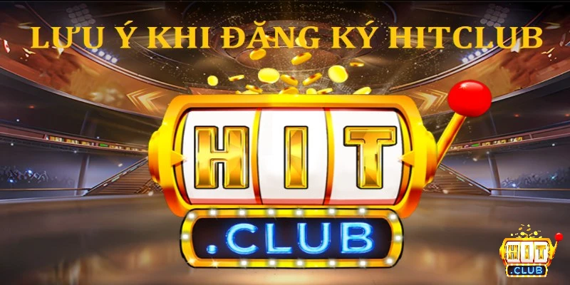 Những lưu ý quan trọng khi đăng ký Hitclub